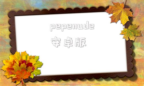 pepenude安卓版peppaworld下载-第1张图片-太平洋在线下载