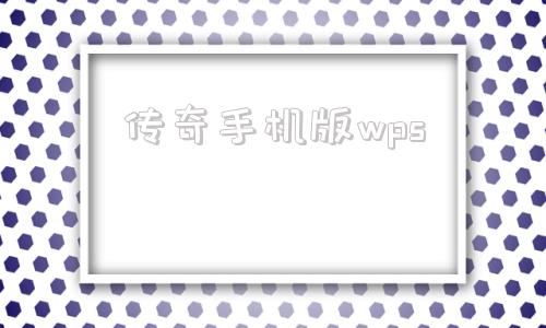 传奇手机版wps176新开的传奇网站